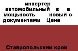 инвертер автомобильный 12в-220в мощьность3000w. новый с документами › Цена ­ 9 000 - Ставропольский край, Невинномысск г. Электро-Техника » Электроника   . Ставропольский край,Невинномысск г.